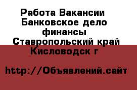 Работа Вакансии - Банковское дело, финансы. Ставропольский край,Кисловодск г.